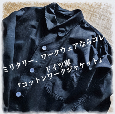 『ドイツ軍 ワークジャケット』のおすすめポイント！【ミリタリー、ワークウェアが欲しいならまずはコレ！】