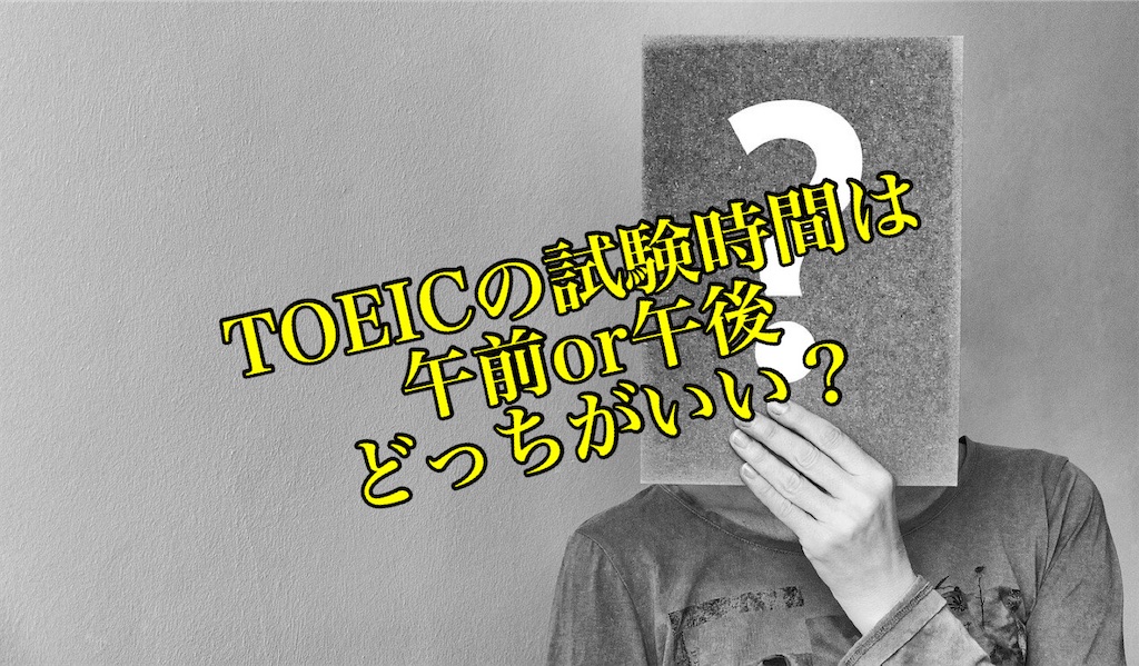 TOEICの試験時間は午前と午後のどっちが良い？【それぞれのメリットや感想など】