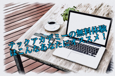 テックアカデミーの無料体験はこんなあなたにオススメ【WEBデザインコース】
