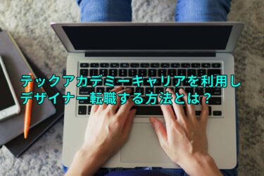 テックアカデミーキャリアを利用しデザイナー転職する方法【著者の実体験をご紹介】