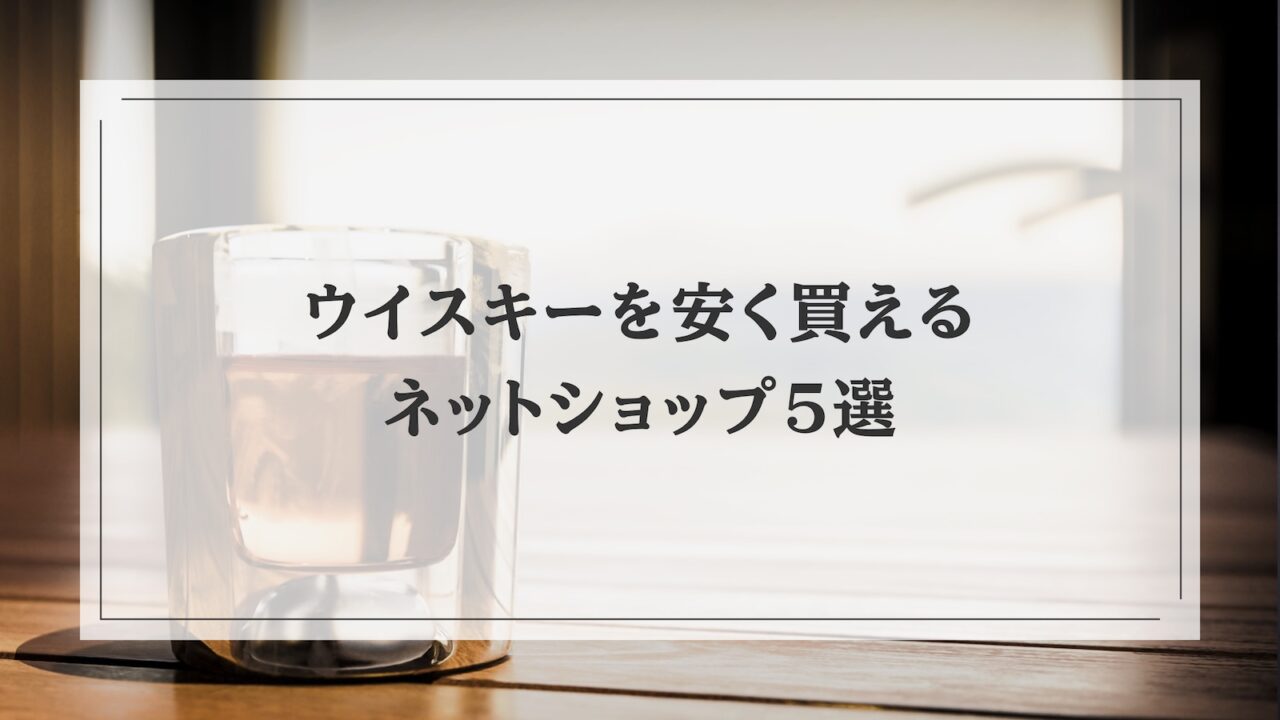 ウイスキーを安く買うならここ！おすすめのネットショップ5選！