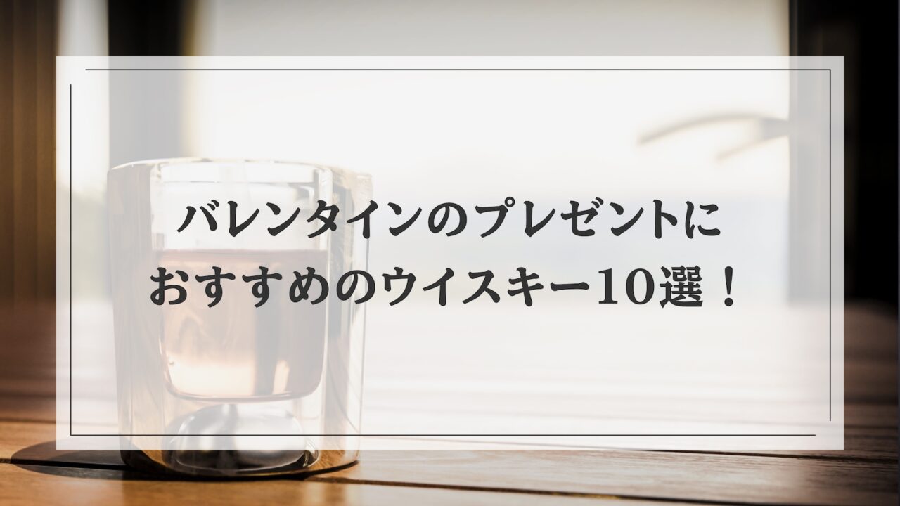 バレンタインのプレゼントにおすすめのウイスキー10選！