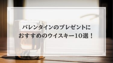 バレンタインのプレゼントにおすすめのウイスキー10選！
