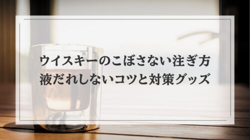 ウイスキーのこぼさない注ぎ方｜液だれしないコツと対策グッズ